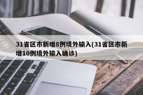 31省区市新增8例境外输入(31省区市新增10例境外输入确诊)