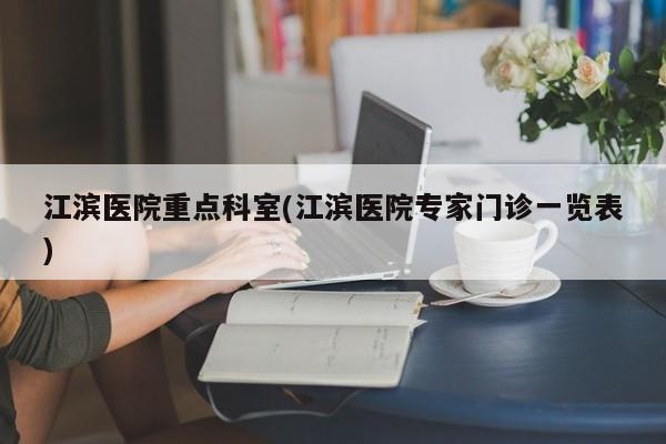 江滨医院重点科室(江滨医院专家门诊一览表)