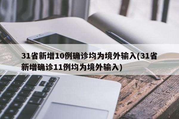 31省新增10例确诊均为境外输入(31省新增确诊11例均为境外输入)