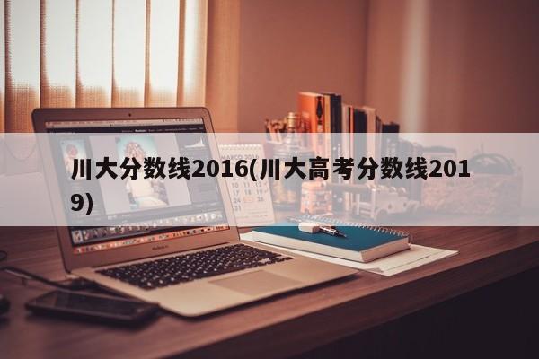 川大分数线2016(川大高考分数线2019)