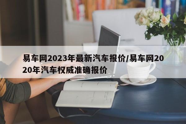 易车网2023年最新汽车报价/易车网2020年汽车权威准确报价